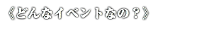 《どんなイベントなの？》